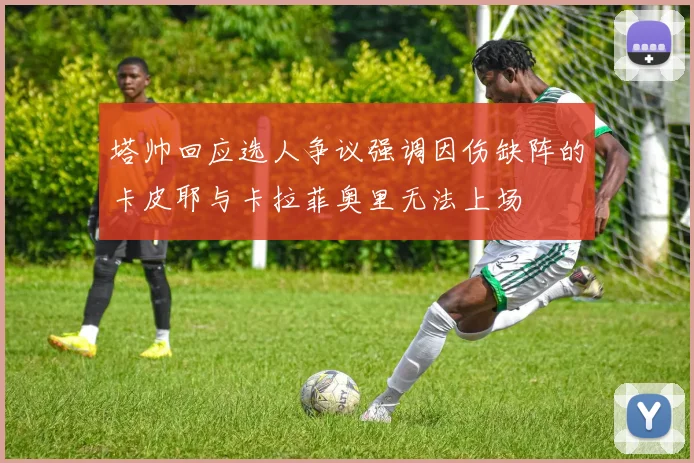 塔帅回应选人争议强调因伤缺阵的卡皮耶与卡拉菲奥里无法上场
