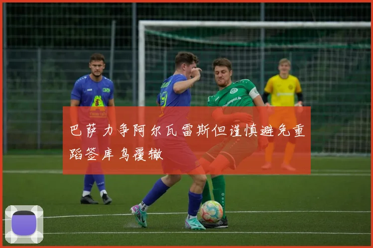 巴萨力争阿尔瓦雷斯但谨慎避免重蹈签库鸟覆辙