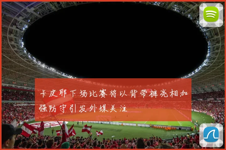 卡皮耶下场比赛将以背带裤亮相加强防守引发外媒关注