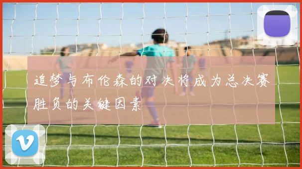 追梦与布伦森的对决将成为总决赛胜负的关键因素