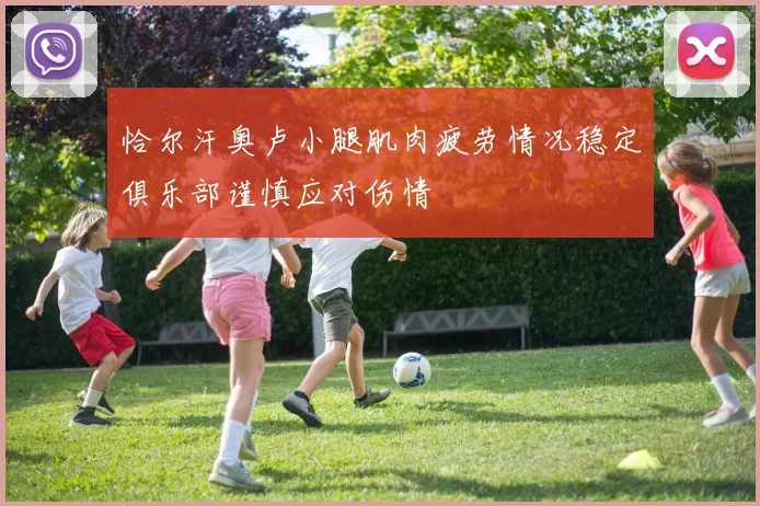 恰尔汗奥卢小腿肌肉疲劳情况稳定俱乐部谨慎应对伤情