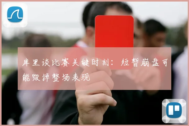 库里谈比赛关键时刻：短暂崩盘可能毁掉整场表现