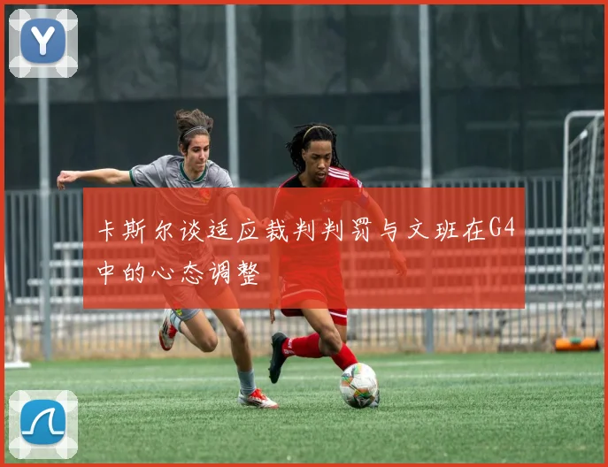 卡斯尔谈适应裁判判罚与文班在G4中的心态调整