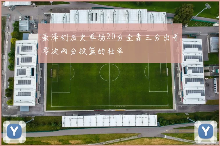 豪泽创历史单场20分全靠三分出手零次两分投篮的壮举